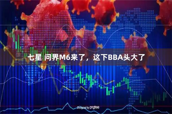 七星 问界M6来了，这下BBA头大了