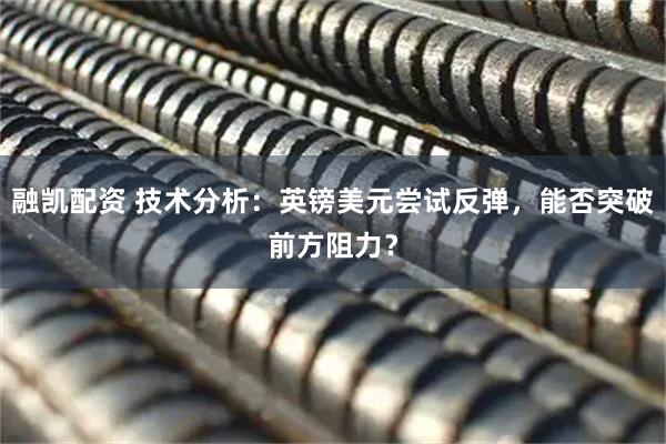 融凯配资 技术分析：英镑美元尝试反弹，能否突破前方阻力？