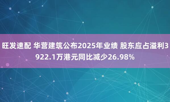 旺发速配 华营建筑公布2025年业绩 股东应占溢利3922.1万港元同比减少26.98%